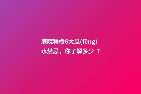 庭院種樹6大風(fēng)水禁忌，你了解多少？